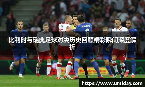Bwin比利时与瑞典足球对决历史回顾精彩瞬间深度解析