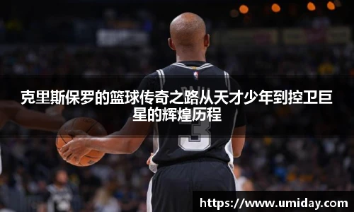 Bwin克里斯保罗的篮球传奇之路从天才少年到控卫巨星的辉煌历程