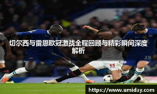 Bwin切尔西与雷恩欧冠激战全程回顾与精彩瞬间深度解析