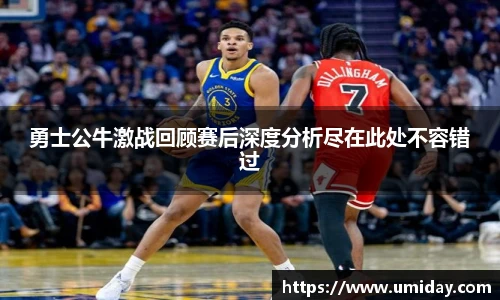 Bwin勇士公牛激战回顾赛后深度分析尽在此处不容错过