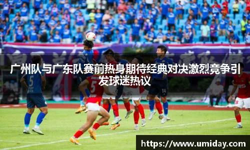 Bwin广州队与广东队赛前热身期待经典对决激烈竞争引发球迷热议