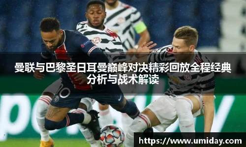 Bwin曼联与巴黎圣日耳曼巅峰对决精彩回放全程经典分析与战术解读