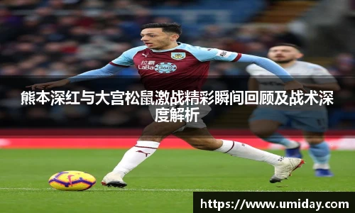 Bwin熊本深红与大宫松鼠激战精彩瞬间回顾及战术深度解析